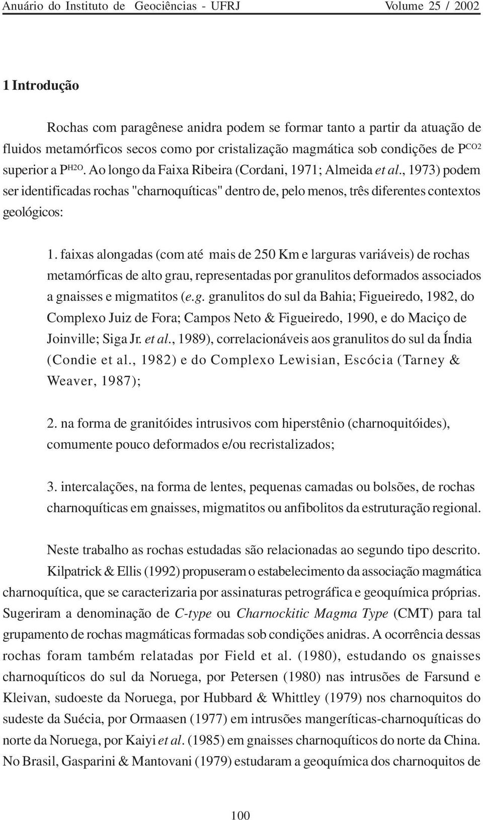 faixas alongadas (com até mais de 250 Km e larguras variáveis) de rochas metamórficas de alto grau, representadas por granulitos deformados associados a gnaisses e migmatitos (e.g. granulitos do sul da Bahia; Figueiredo, 1982, do Complexo Juiz de Fora; Campos Neto & Figueiredo, 1990, e do Maciço de Joinville; Siga Jr.