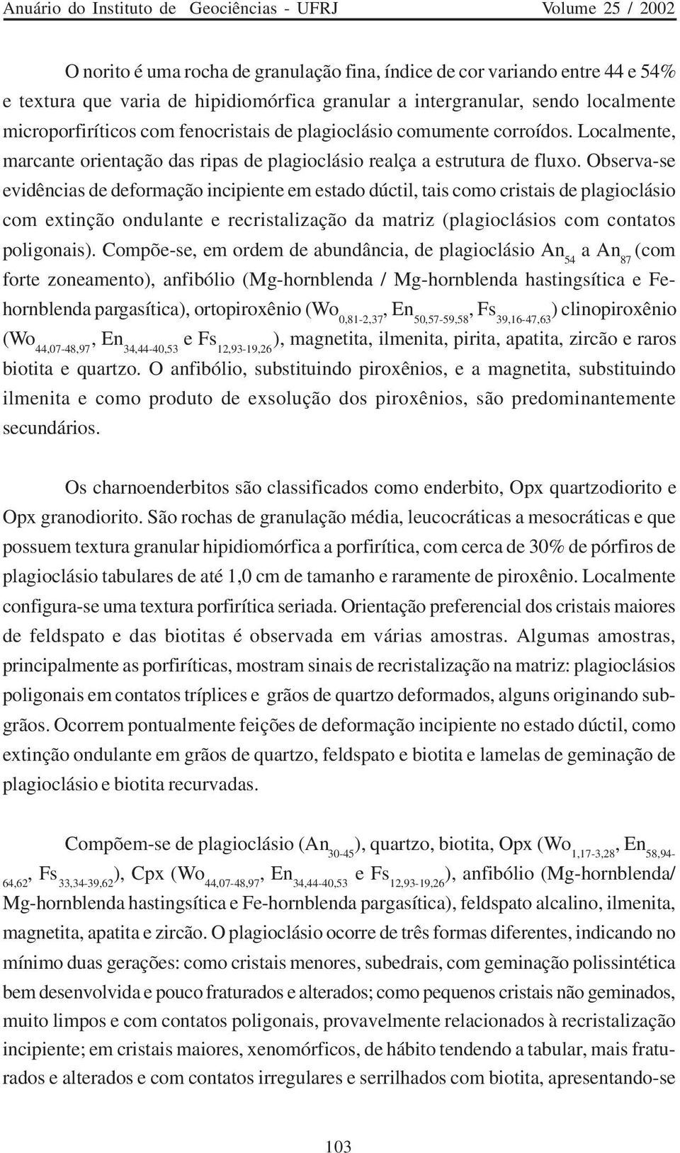 Observa-se evidências de deformação incipiente em estado dúctil, tais como cristais de plagioclásio com extinção ondulante e recristalização da matriz (plagioclásios com contatos poligonais).