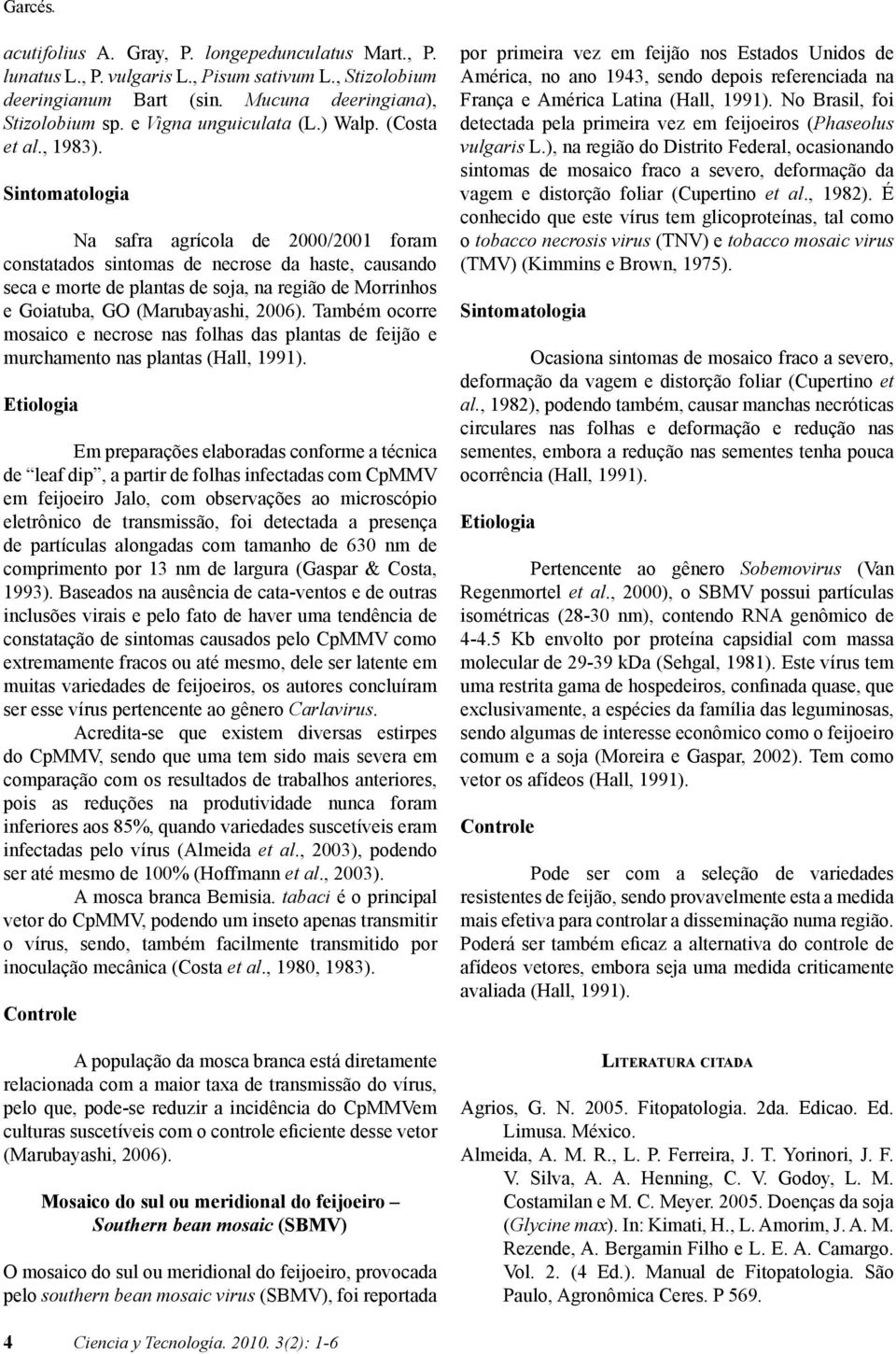 Na safra agrícola de 2000/2001 foram constatados sintomas de necrose da haste, causando seca e morte de plantas de soja, na região de Morrinhos e Goiatuba, GO (Marubayashi, 2006).