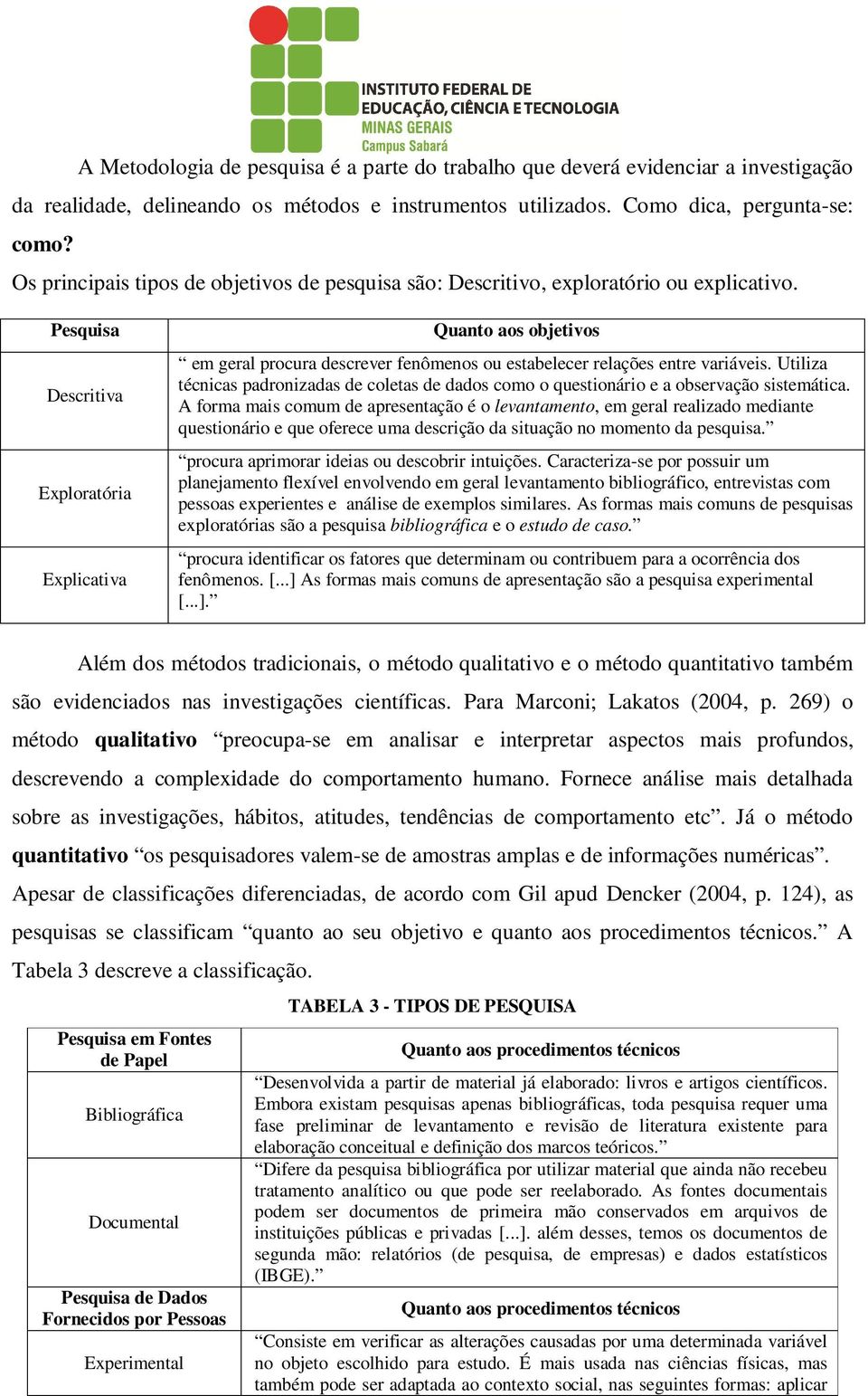 Pesquisa Descritiva Exploratória Explicativa Quanto aos objetivos em geral procura descrever fenômenos ou estabelecer relações entre variáveis.