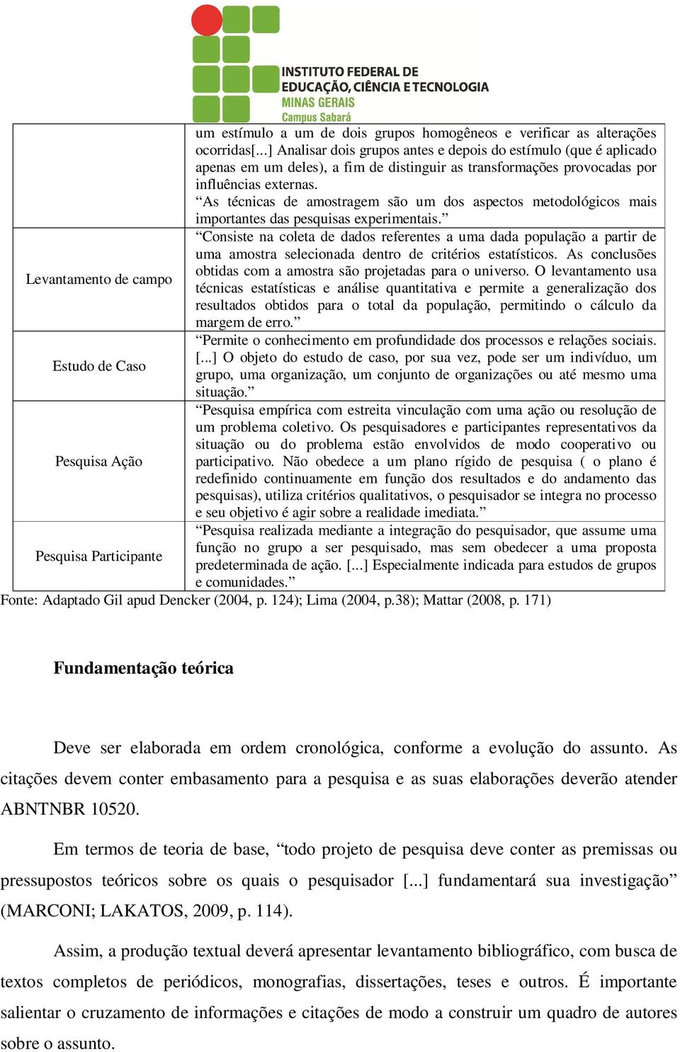 As técnicas de amostragem são um dos aspectos metodológicos mais importantes das pesquisas experimentais.