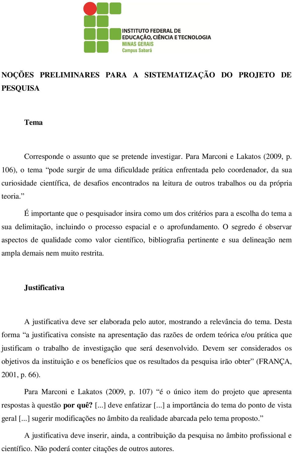 É importante que o pesquisador insira como um dos critérios para a escolha do tema a sua delimitação, incluindo o processo espacial e o aprofundamento.