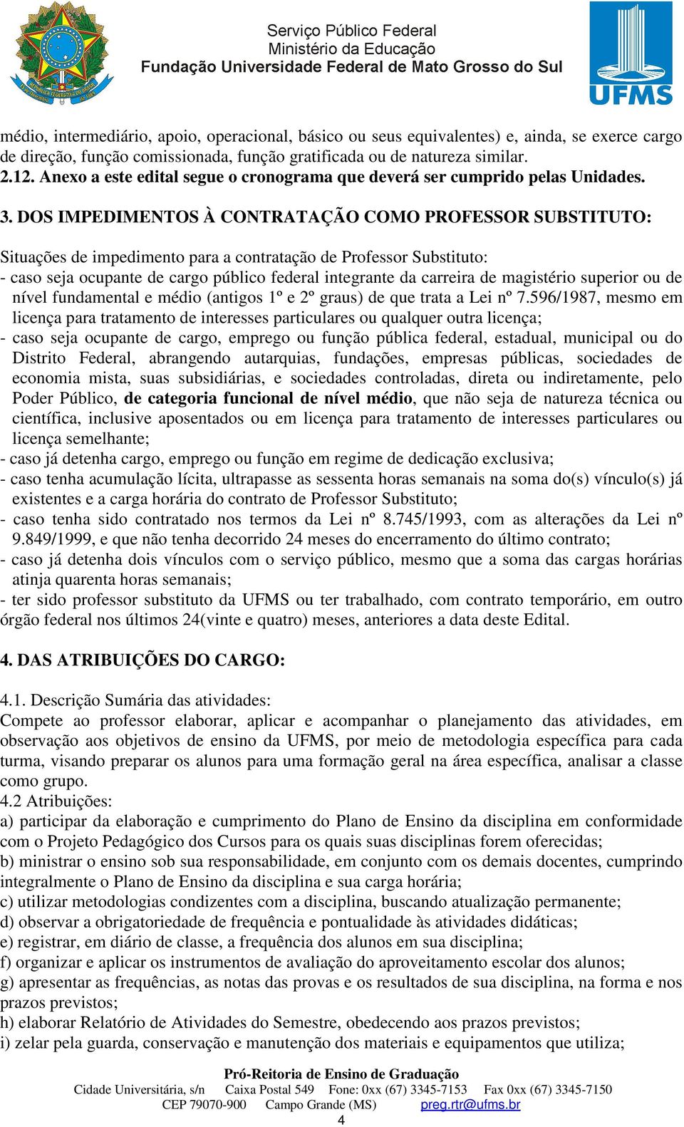 DOS IMPEDIMENTOS À CONTRATAÇÃO COMO PROFESSOR SUBSTITUTO: Situações de impedimento para a contratação de Professor Substituto: - caso seja ocupante de cargo público federal integrante da carreira de