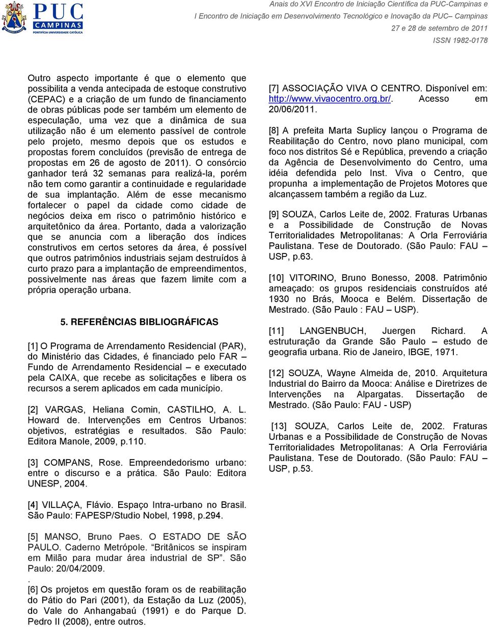 em 26 de agosto de 2011). O consórcio ganhador terá 32 semanas para realizá-la, porém não tem como garantir a continuidade e regularidade de sua implantação.