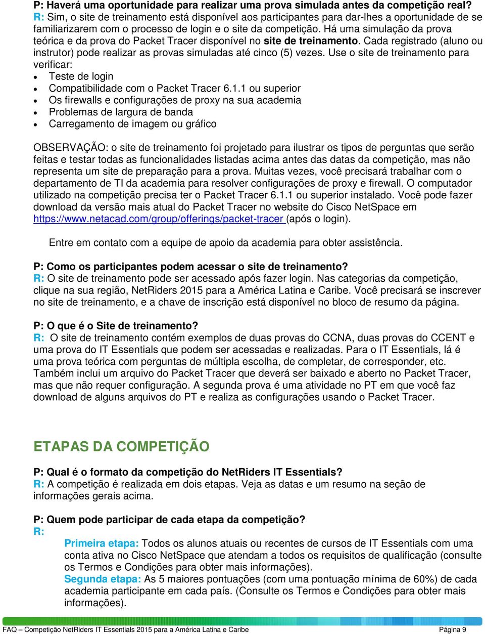 Há uma simulação da prova teórica e da prova do Packet Tracer disponível no site de treinamento. Cada registrado (aluno ou instrutor) pode realizar as provas simuladas até cinco (5) vezes.