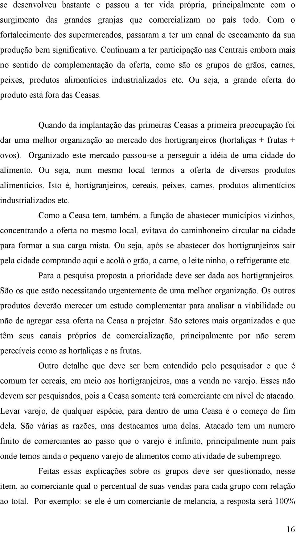 Continuam a ter participação nas Centrais embora mais no sentido de complementação da oferta, como são os grupos de grãos, carnes, peixes, produtos alimentícios industrializados etc.