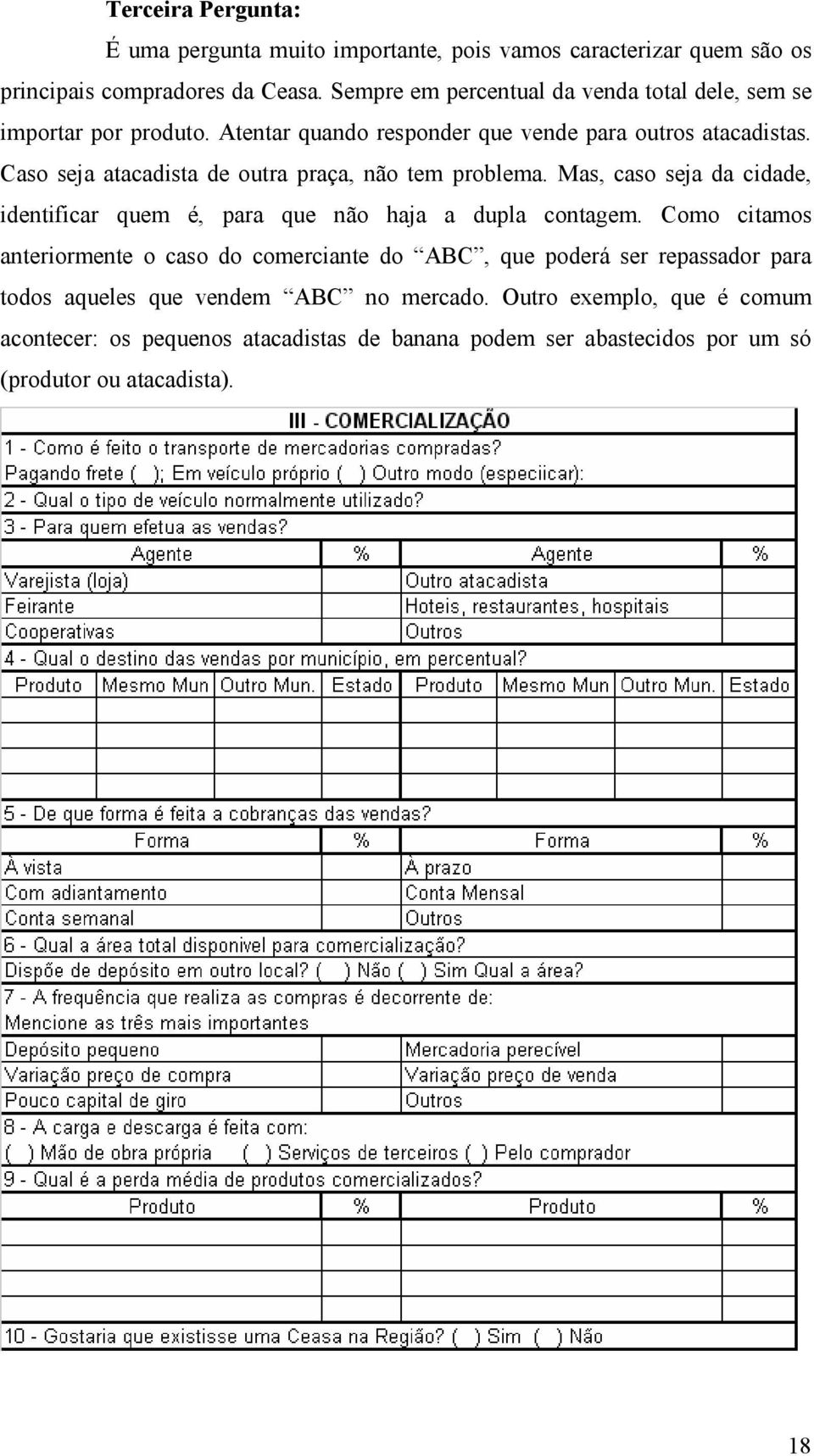 Caso seja atacadista de outra praça, não tem problema. Mas, caso seja da cidade, identificar quem é, para que não haja a dupla contagem.