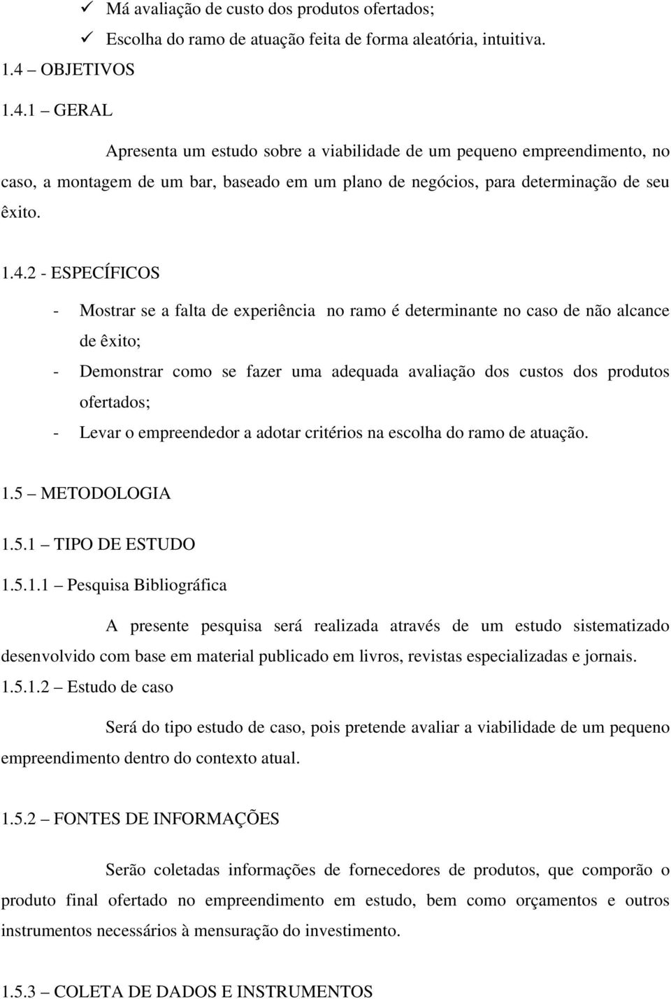 1 GERAL Apresenta um estudo sobre a viabilidade de um pequeno empreendimento, no caso, a montagem de um bar, baseado em um plano de negócios, para determinação de seu êxito. 1.4.