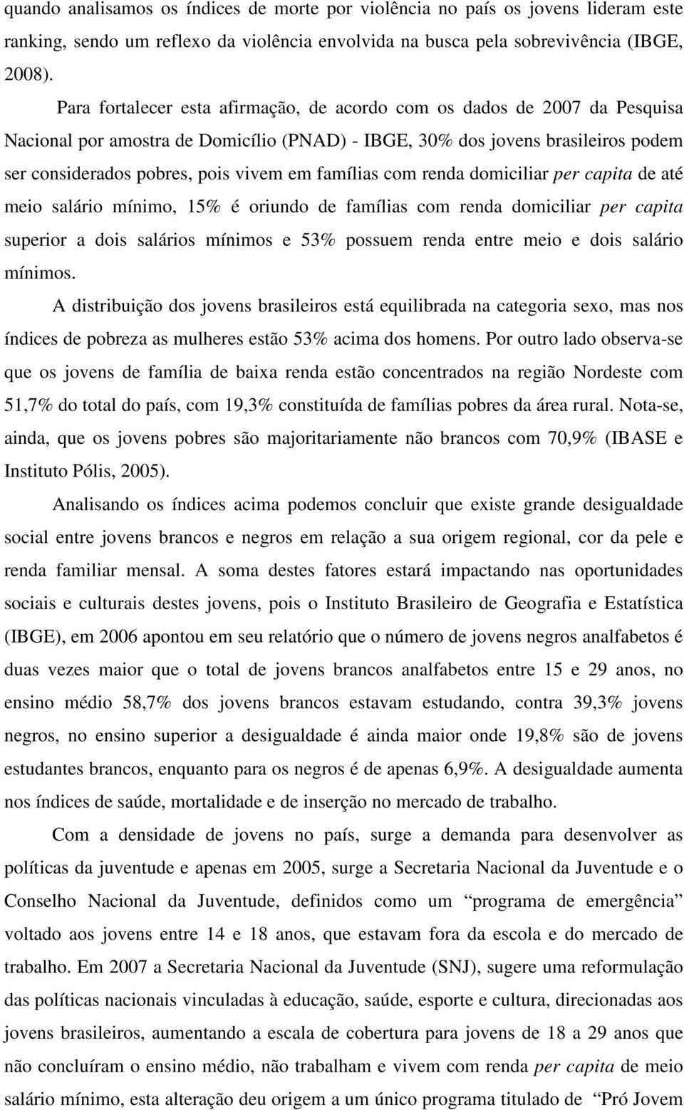 famílias com renda domiciliar per capita de até meio salário mínimo, 15% é oriundo de famílias com renda domiciliar per capita superior a dois salários mínimos e 53% possuem renda entre meio e dois