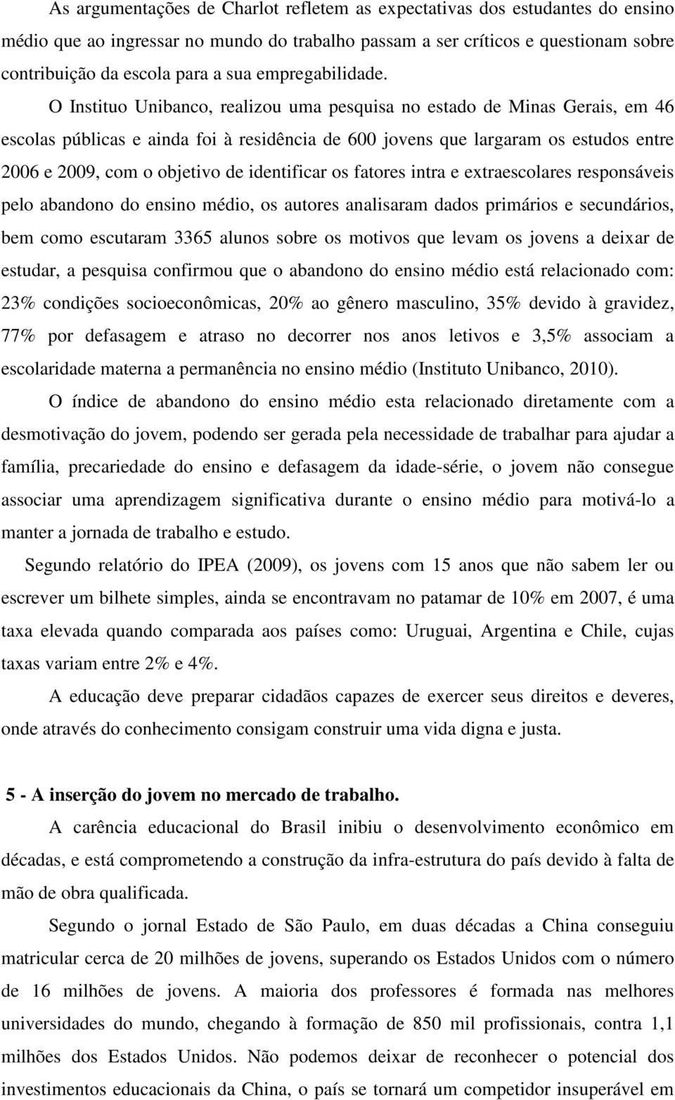 O Instituo Unibanco, realizou uma pesquisa no estado de Minas Gerais, em 46 escolas públicas e ainda foi à residência de 600 jovens que largaram os estudos entre 2006 e 2009, com o objetivo de