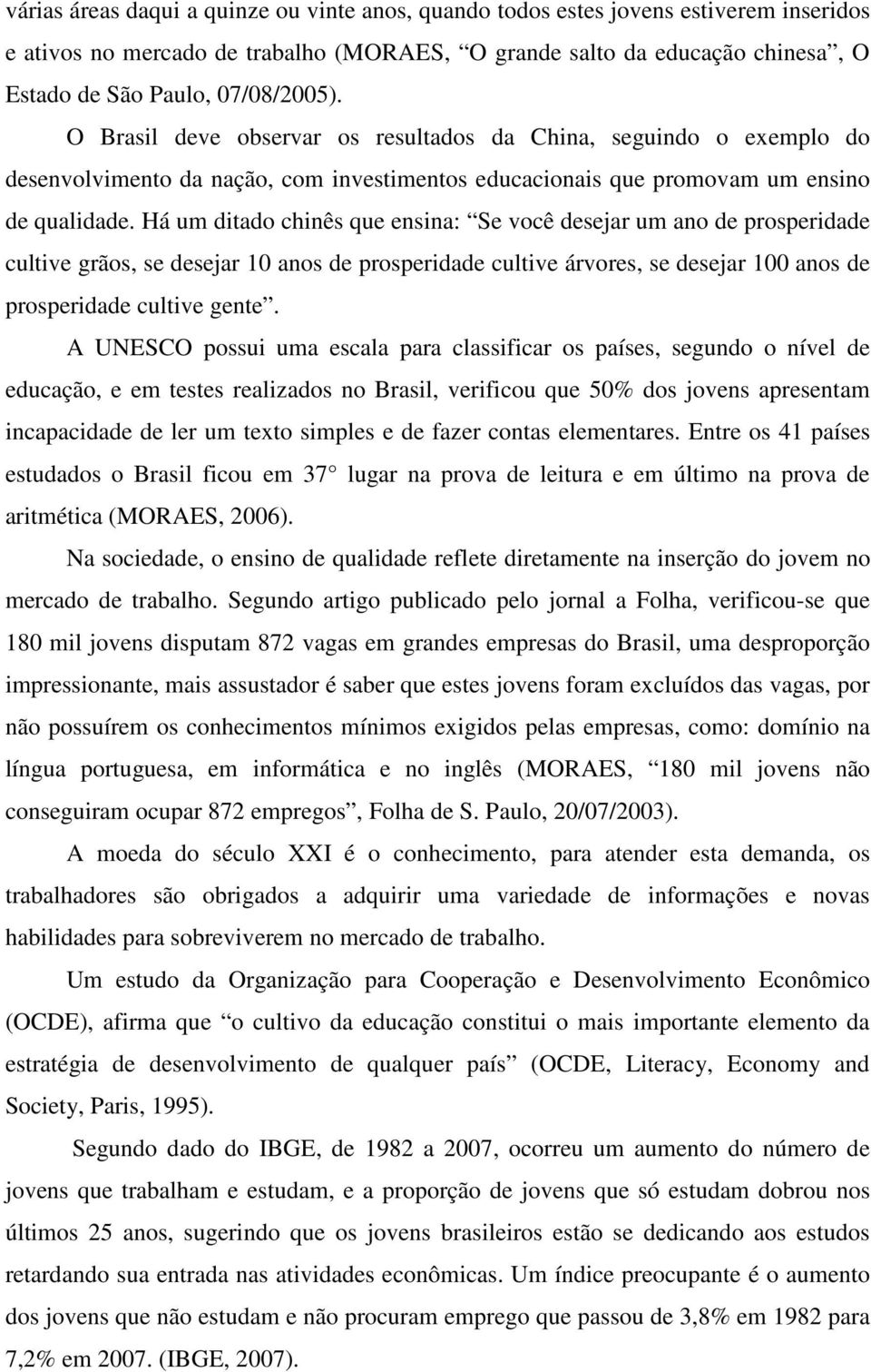 Há um ditado chinês que ensina: Se você desejar um ano de prosperidade cultive grãos, se desejar 10 anos de prosperidade cultive árvores, se desejar 100 anos de prosperidade cultive gente.