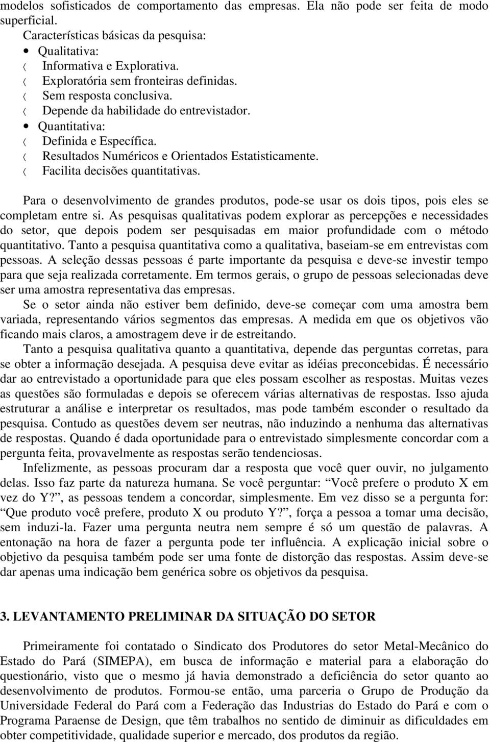 Facilita decisões quantitativas. Para o desenvolvimento de grandes produtos, pode-se usar os dois tipos, pois eles se completam entre si.