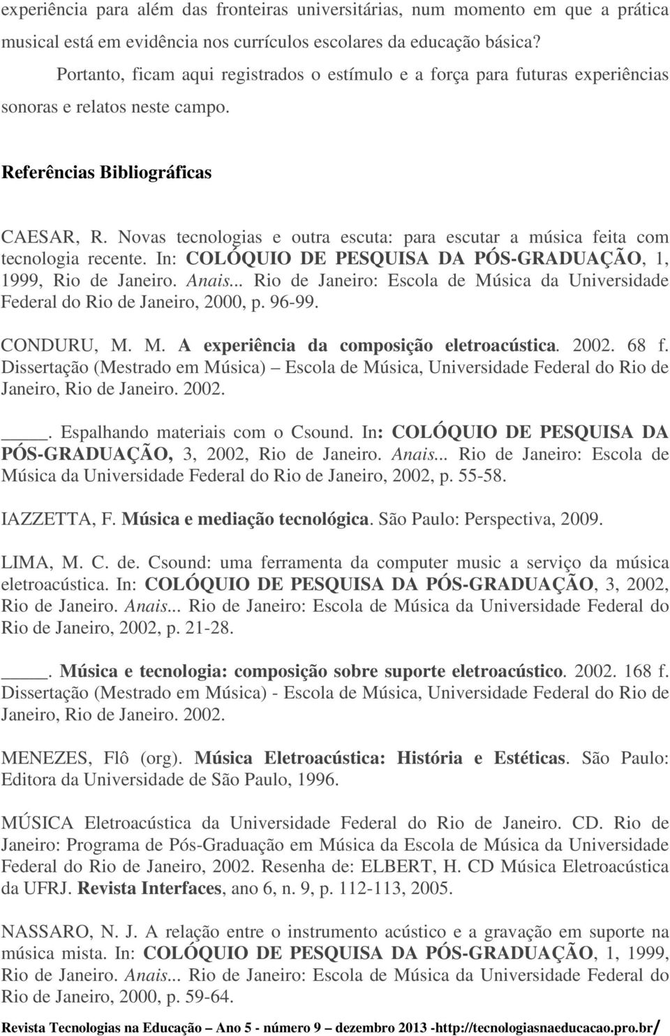 Novas tecnologias e outra escuta: para escutar a música feita com tecnologia recente. In: COLÓQUIO DE PESQUISA DA PÓS-GRADUAÇÃO, 1, 1999, Rio de Janeiro. Anais.