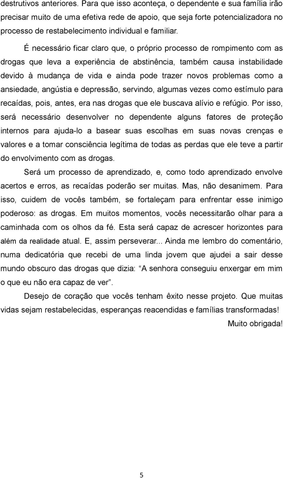 É necessário ficar claro que, o próprio processo de rompimento com as drogas que leva a experiência de abstinência, também causa instabilidade devido à mudança de vida e ainda pode trazer novos