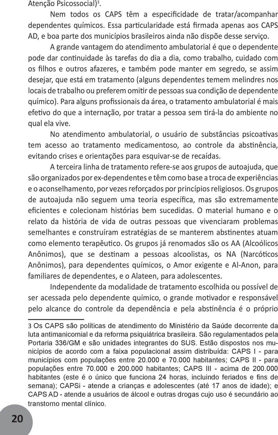 A grande vantagem do atendimento ambulatorial é que o dependente pode dar continuidade às tarefas do dia a dia, como trabalho, cuidado com os filhos e outros afazeres, e também pode manter em