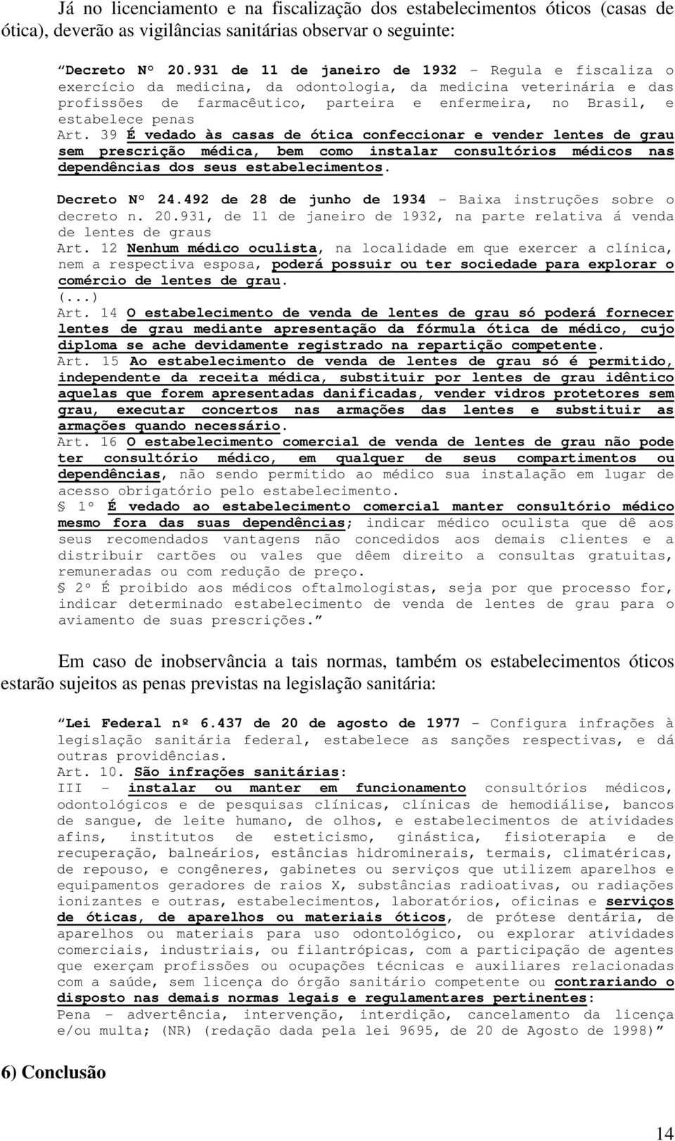 penas Art. 39 É vedado às casas de ótica confeccionar e vender lentes de grau sem prescrição médica, bem como instalar consultórios médicos nas dependências dos seus estabelecimentos. Decreto N 24.