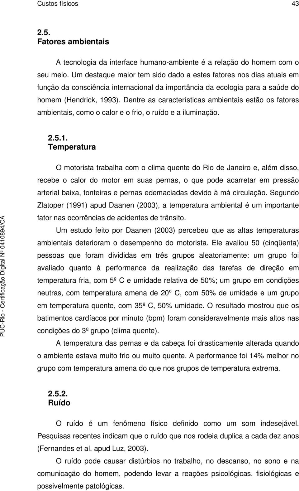 Dentre as características ambientais estão os fatores ambientais, como o calor e o frio, o ruído e a iluminação. 2.5.1.