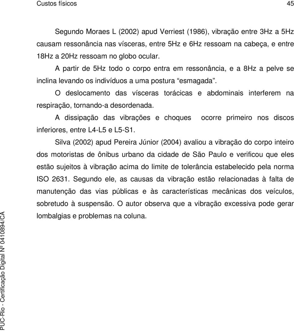 O deslocamento das vísceras torácicas e abdominais interferem na respiração, tornando-a desordenada. A dissipação das vibrações e choques ocorre primeiro nos discos inferiores, entre L4-L5 e L5-S1.