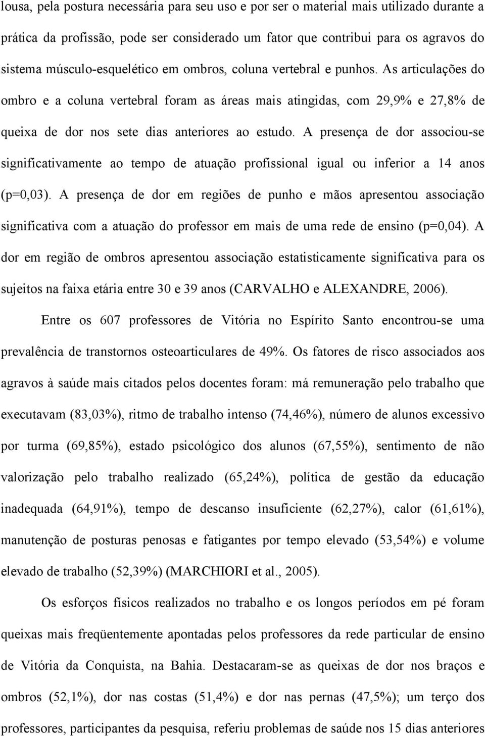 As articulações do ombro e a coluna vertebral foram as áreas mais atingidas, com 29,9% e 27,8% de queixa de dor nos sete dias anteriores ao estudo.