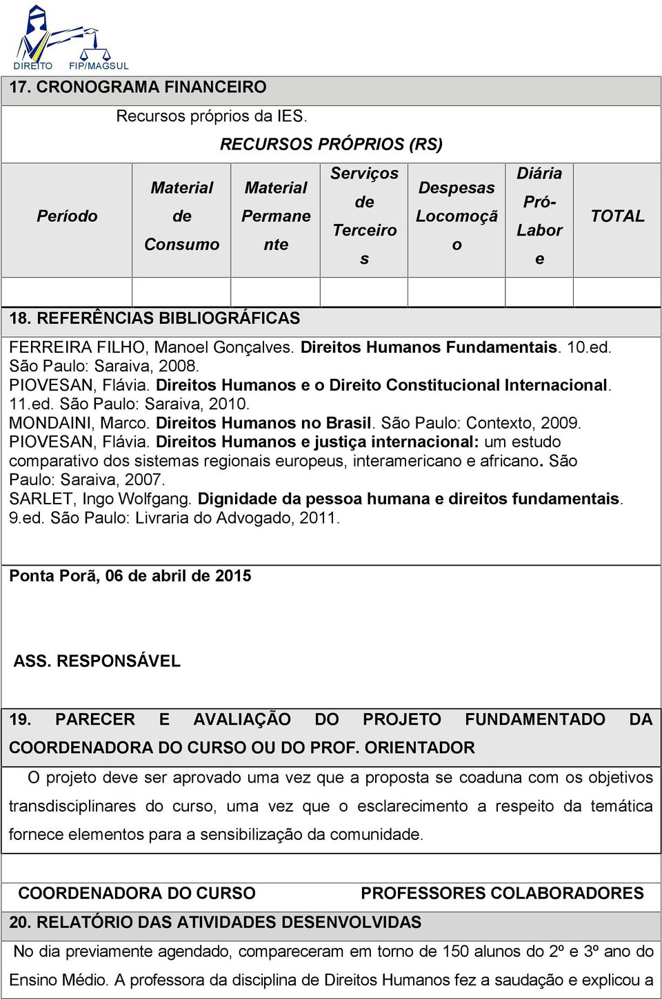 Direitos Humanos e o Direito Constitucional Internacional. 11.ed. São Paulo: Saraiva, 2010. MONDAINI, Marco. Direitos Humanos no Brasil. São Paulo: Contexto, 2009. PIOVESAN, Flávia.