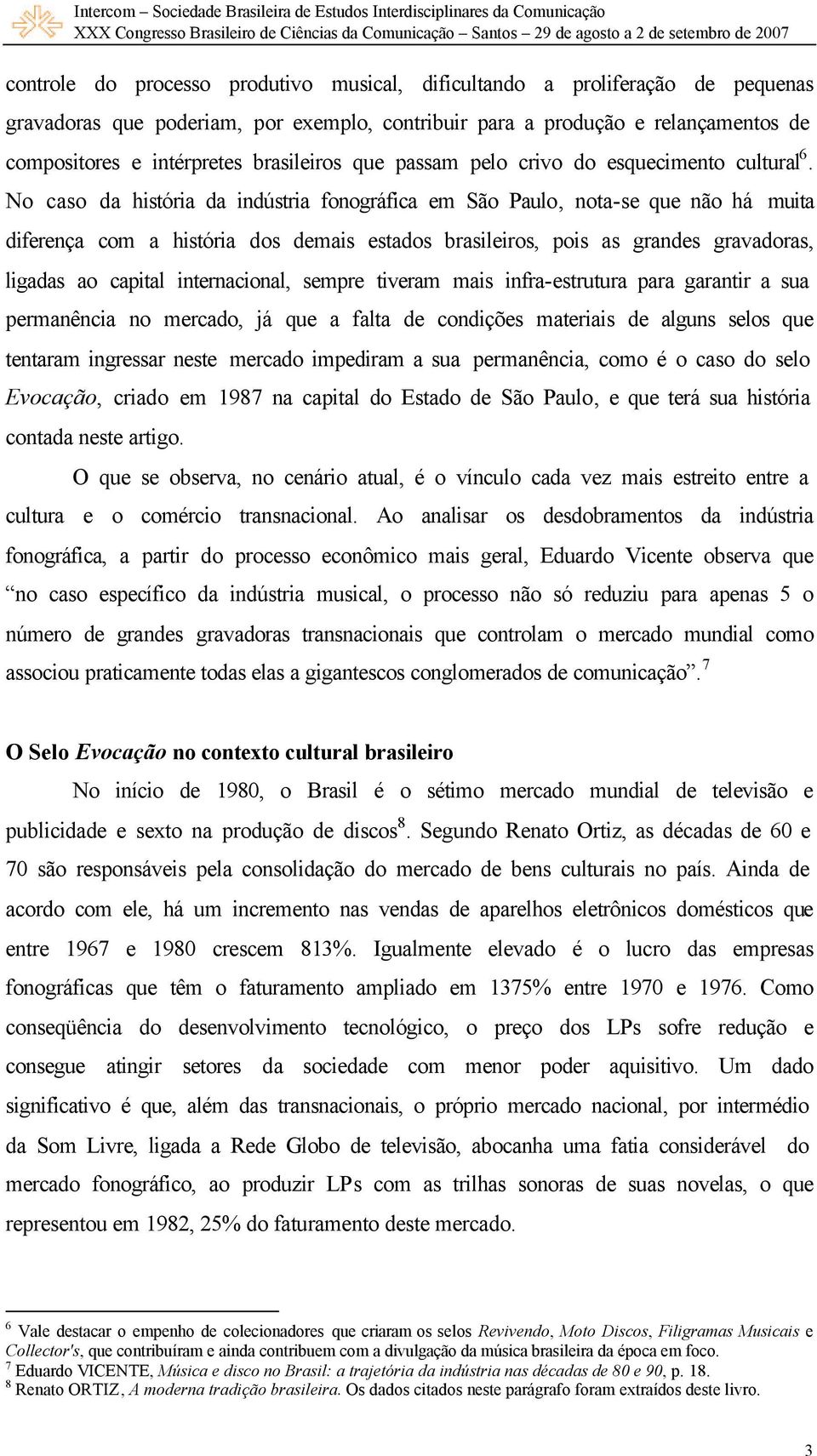 No caso da história da indústria fonográfica em São Paulo, nota-se que não há muita diferença com a história dos demais estados brasileiros, pois as grandes gravadoras, ligadas ao capital