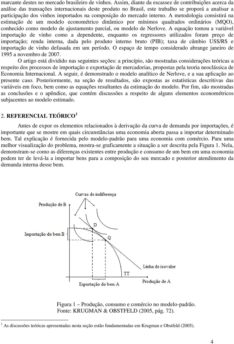 mercado inerno. A meodologia consisirá na esimação de um modelo economérico dinâmico por mínimos quadrados ordinários (MQO), conhecido como modelo de ajusameno parcial, ou modelo de Nerlove.