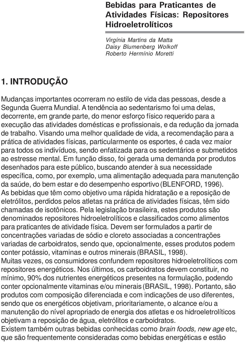 A tendência ao sedentarismo foi uma delas, decorrente, em grande parte, do menor esforço físico requerido para a execução das atividades domésticas e profissionais, e da redução da jornada de