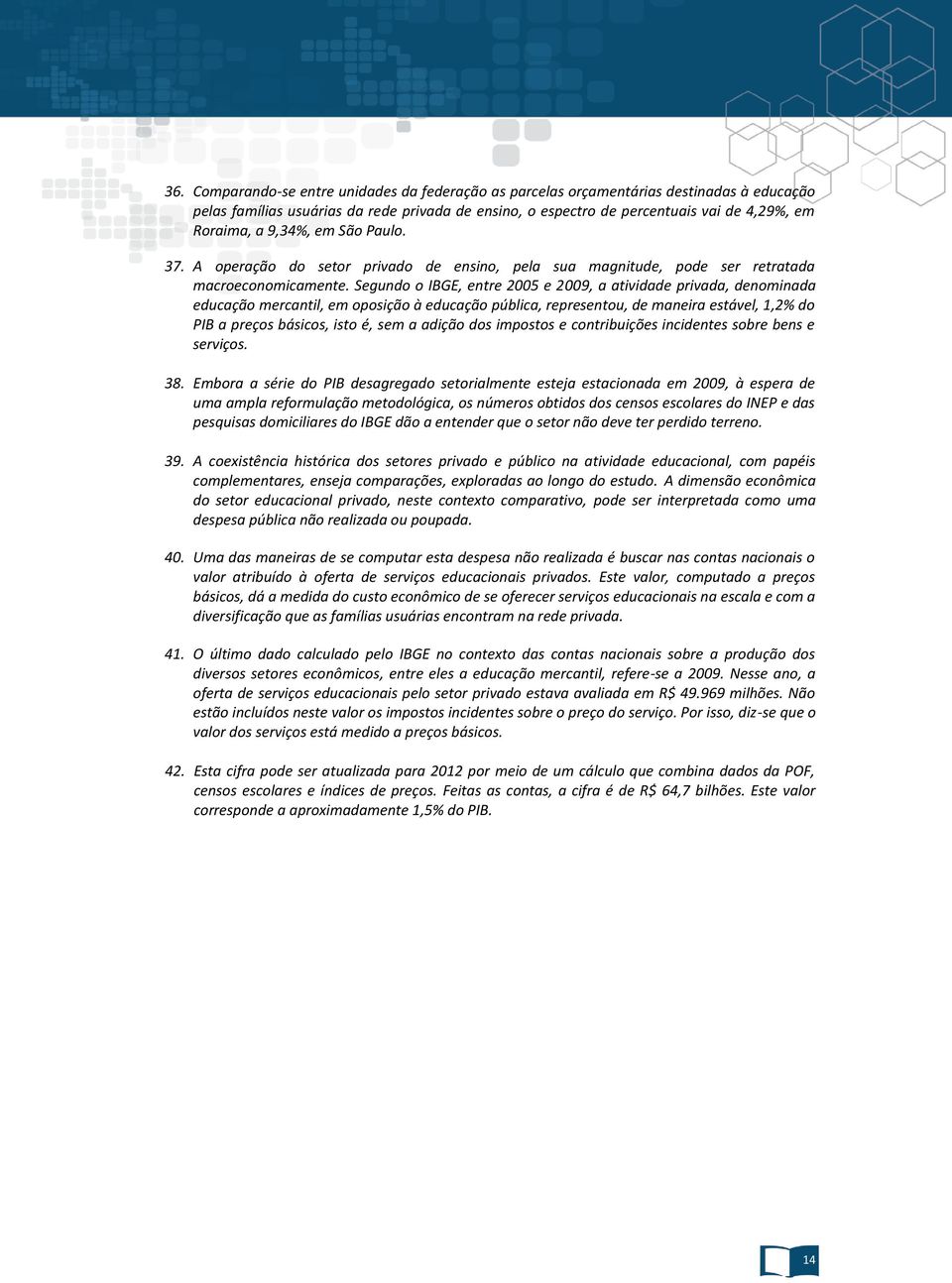 Segundo o IBGE, entre 2005 e 2009, a atividade privada, denominada educação mercantil, em oposição à educação pública, representou, de maneira estável, 1,2% do PIB a preços básicos, isto é, sem a