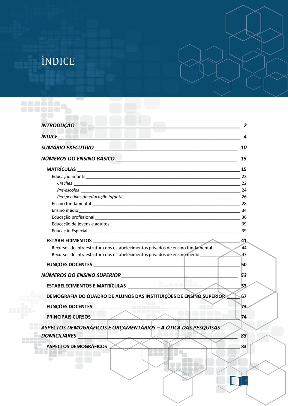 ensino fundamental 44 Recursos de infraestrutura dos estabelecimentos privados de ensino médio 47 FUNÇÕES DOCENTES 50 NÚMEROS DO ENSINO SUPERIOR 53 ESTABELECIMENTOS E MATRÍCULAS 53 DEMOGRAFIA