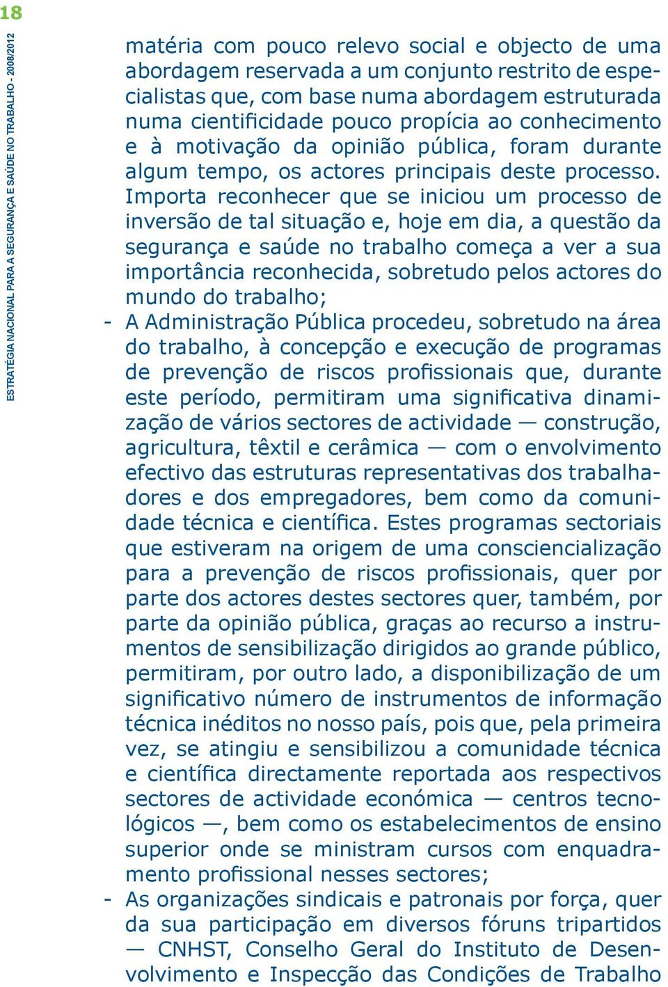 Importa reconhecer que se iniciou um processo de inversão de tal situação e, hoje em dia, a questão da segurança e saúde no trabalho começa a ver a sua importância reconhecida, sobretudo pelos