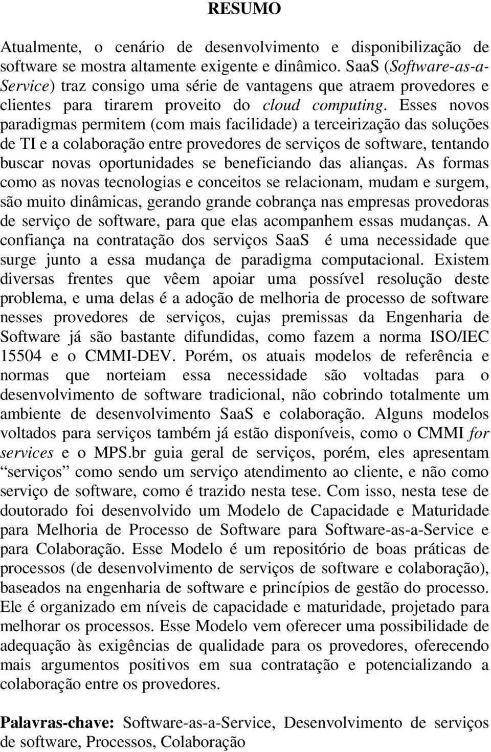 Esses novos paradigmas permitem (com mais facilidade) a terceirização das soluções de TI e a colaboração entre provedores de serviços de software, tentando buscar novas oportunidades se beneficiando