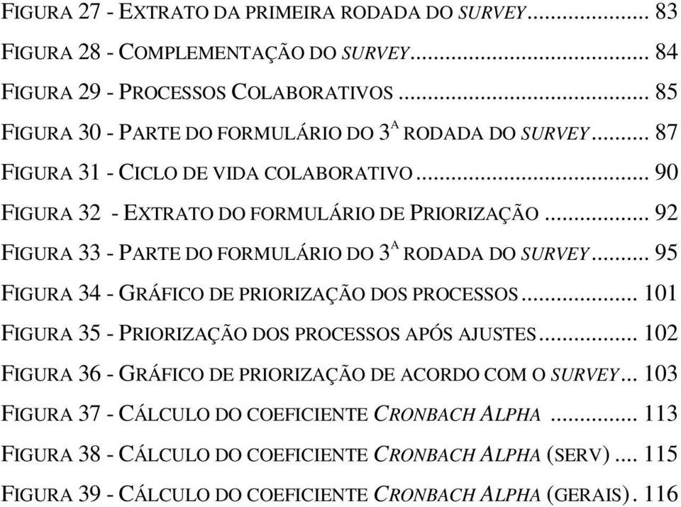 .. 92 FIGURA 33 - PARTE DO FORMULÁRIO DO 3 A RODADA DO SURVEY... 95 FIGURA 34 - GRÁFICO DE PRIORIZAÇÃO DOS PROCESSOS... 101 FIGURA 35 - PRIORIZAÇÃO DOS PROCESSOS APÓS AJUSTES.