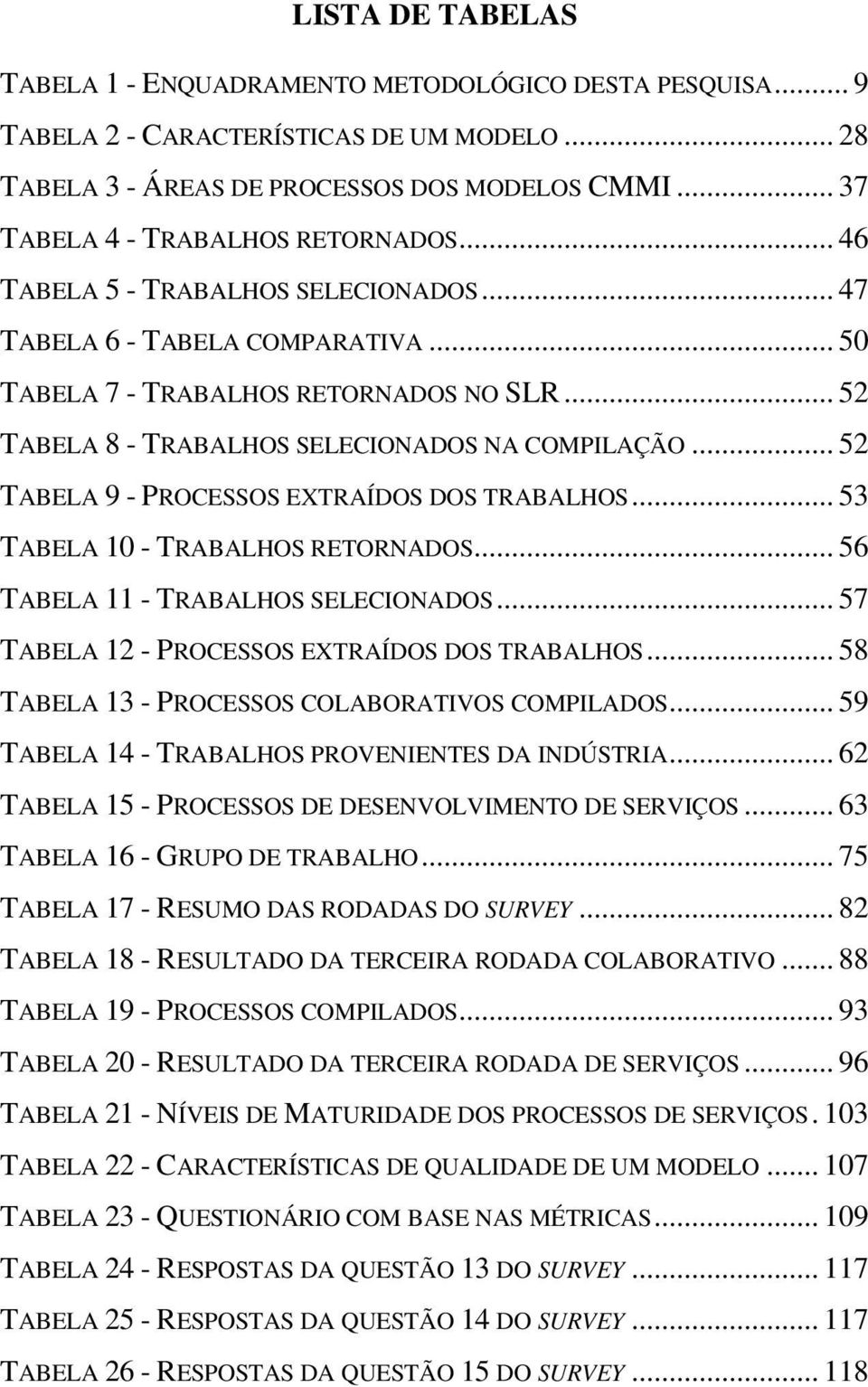 .. 52 TABELA 8 - TRABALHOS SELECIONADOS NA COMPILAÇÃO... 52 TABELA 9 - PROCESSOS EXTRAÍDOS DOS TRABALHOS... 53 TABELA 10 - TRABALHOS RETORNADOS... 56 TABELA 11 - TRABALHOS SELECIONADOS.