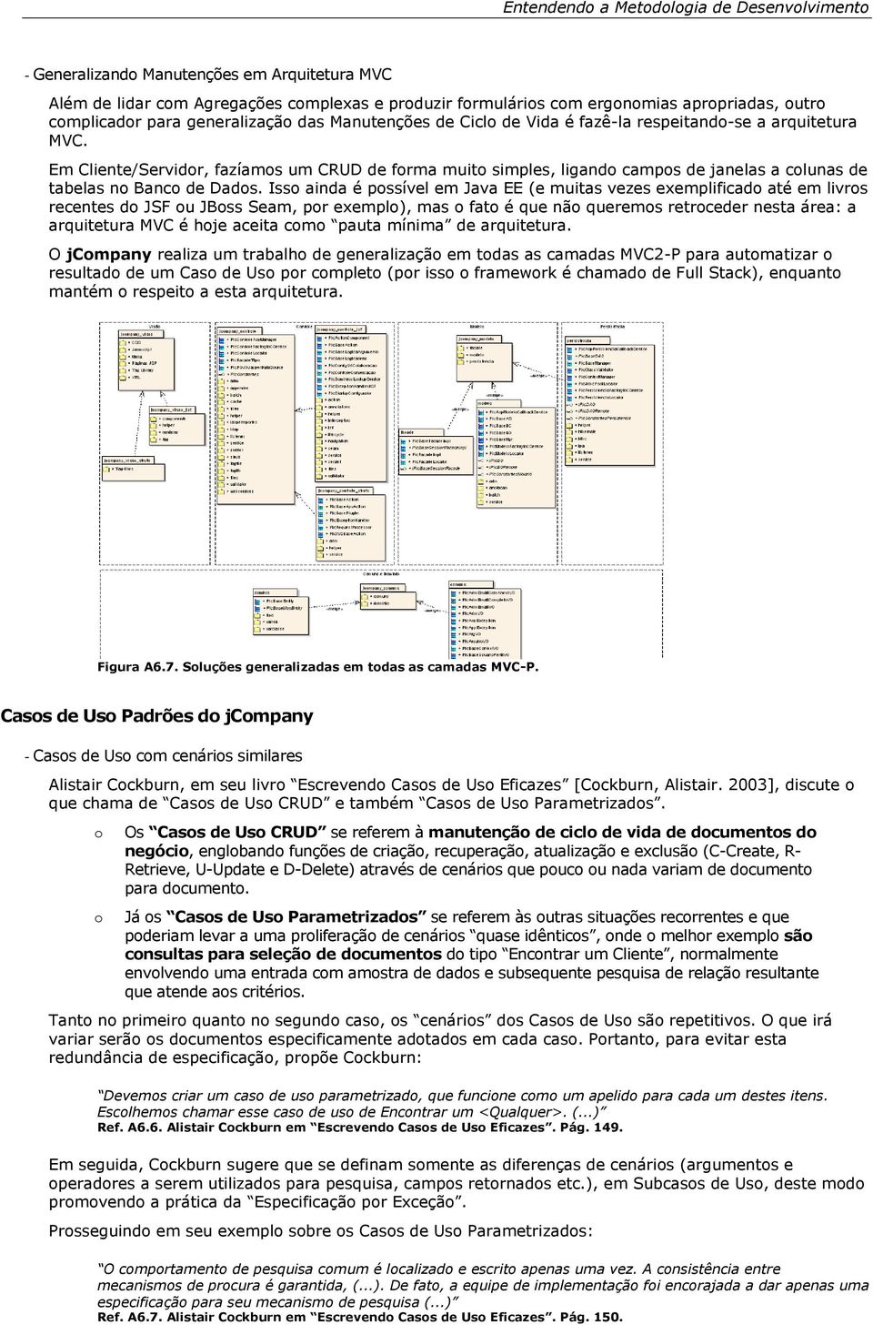 Iss ainda é pssível em Java EE (e muitas vezes exemplificad até em livrs recentes d JSF u JBss Seam, pr exempl), mas fat é que nã querems retrceder nesta área: a arquitetura MVC é hje aceita cm pauta