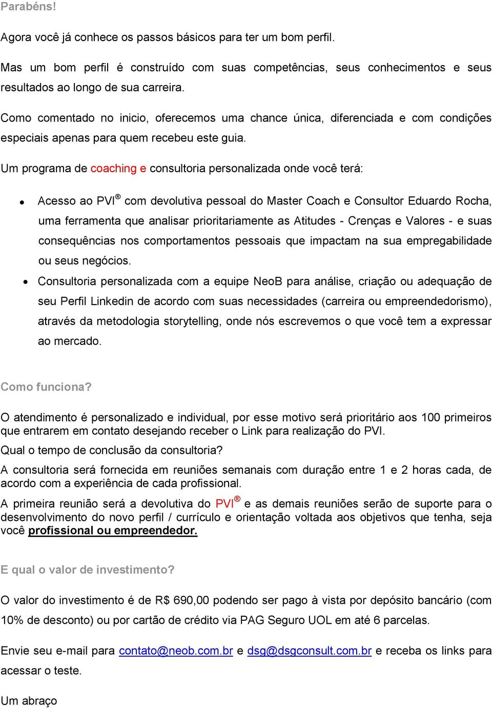 Um programa de coaching e consultoria personalizada onde você terá: Acesso ao PVI com devolutiva pessoal do Master Coach e Consultor Eduardo Rocha, uma ferramenta que analisar prioritariamente as