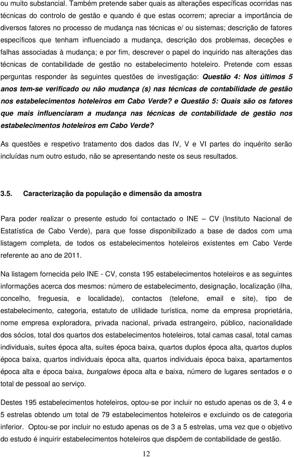 técnicas e/ ou sistemas; descrição de fatores específicos que tenham influenciado a mudança, descrição dos problemas, deceções e falhas associadas à mudança; e por fim, descrever o papel do inquirido