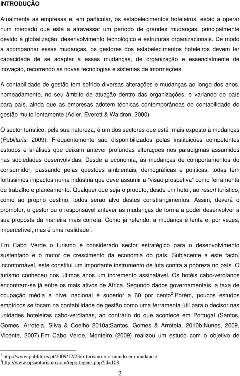 De modo a acompanhar essas mudanças, os gestores dos estabelecimentos hoteleiros devem ter capacidade de se adaptar a essas mudanças, de organização e essencialmente de inovação, recorrendo as novas