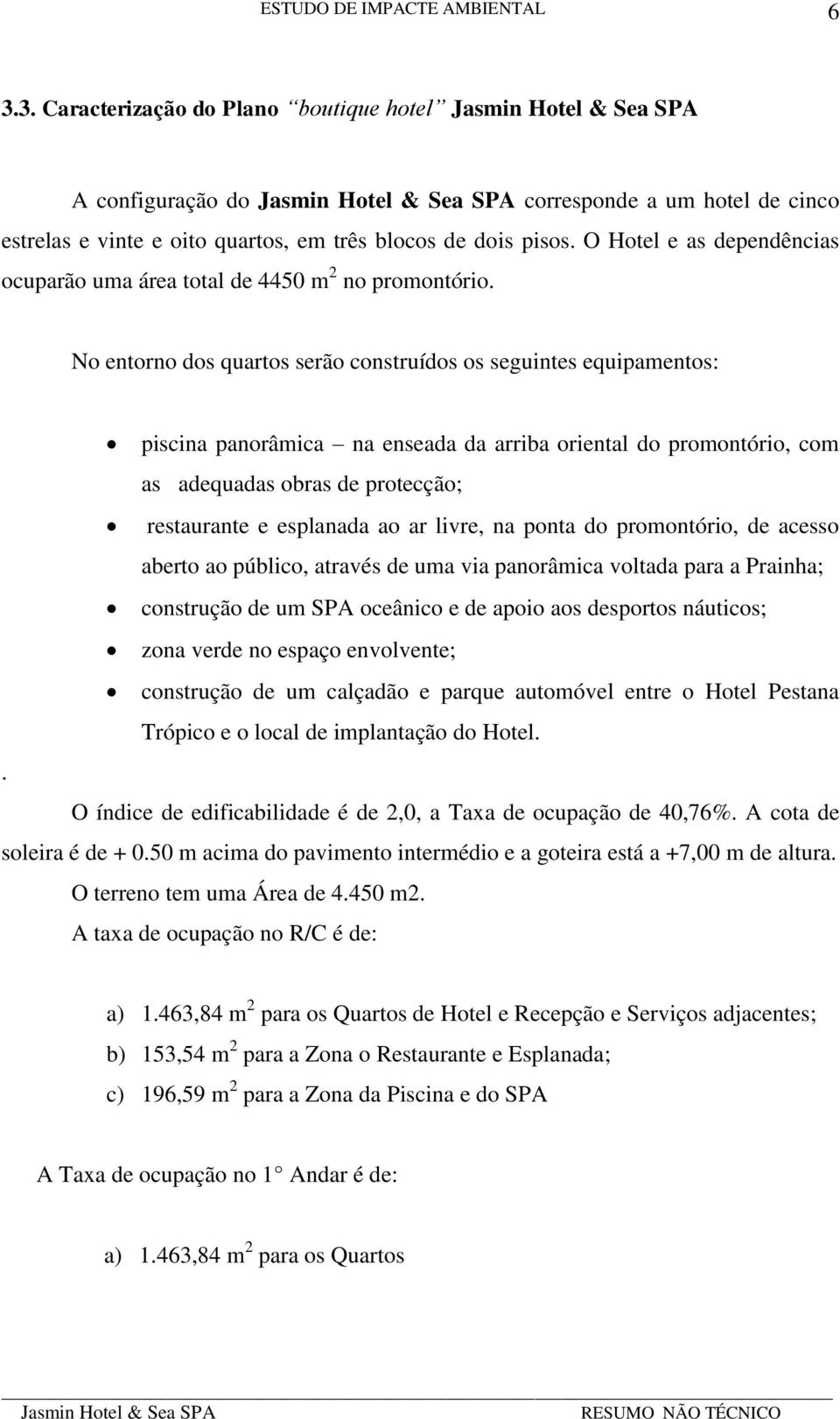 No entorno dos quartos serão construídos os seguintes equipamentos: piscina panorâmica na enseada da arriba oriental do promontório, com as adequadas obras de protecção; restaurante e esplanada ao ar