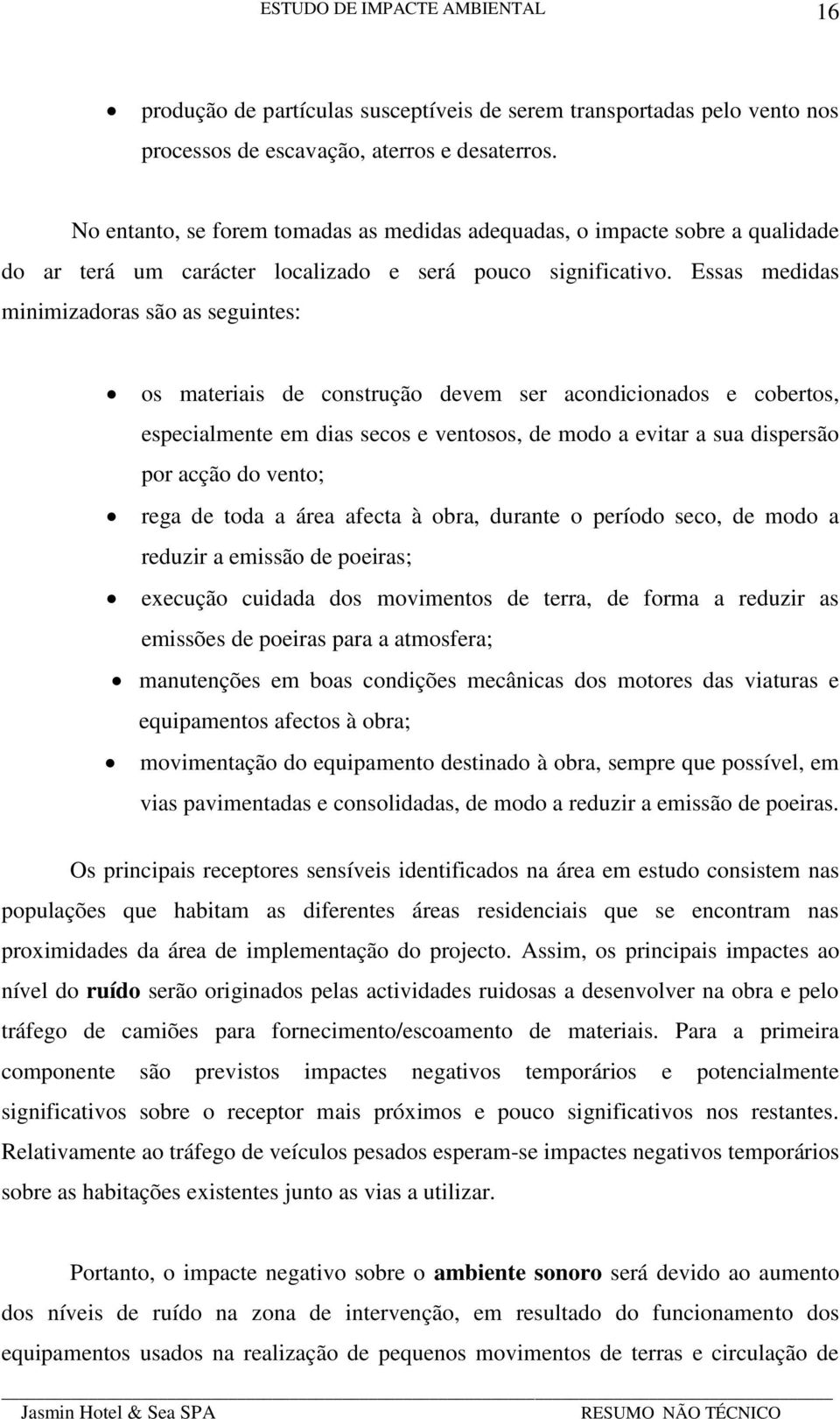 Essas medidas minimizadoras são as seguintes: os materiais de construção devem ser acondicionados e cobertos, especialmente em dias secos e ventosos, de modo a evitar a sua dispersão por acção do