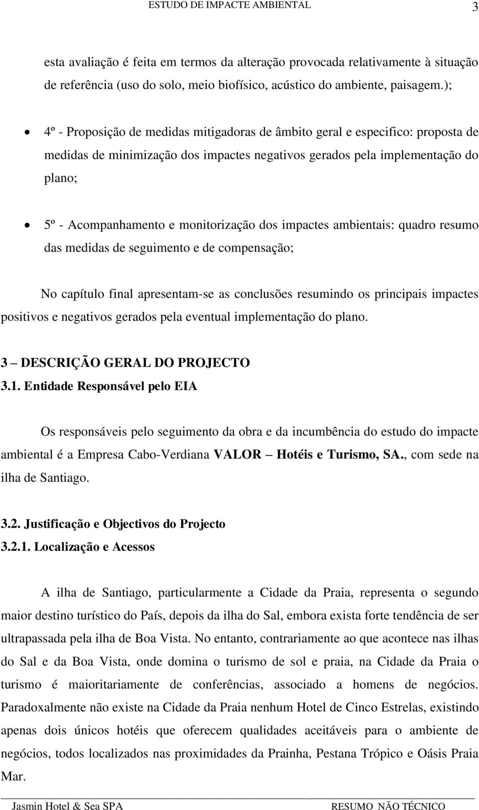 monitorização dos impactes ambientais: quadro resumo das medidas de seguimento e de compensação; No capítulo final apresentam-se as conclusões resumindo os principais impactes positivos e negativos