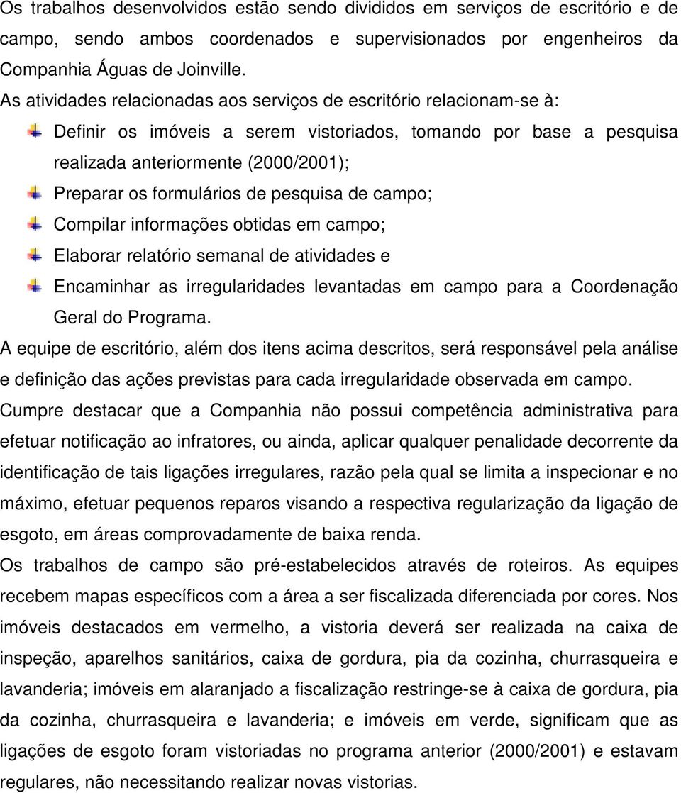 de pesquisa de campo; Compilar informações obtidas em campo; Elaborar relatório semanal de atividades e Encaminhar as irregularidades levantadas em campo para a Coordenação Geral do Programa.