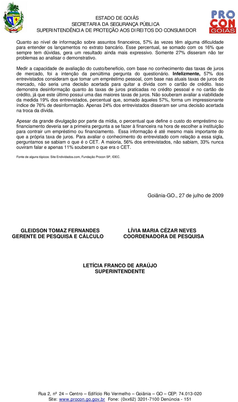 Medir a capacidade de avaliação do custo/benefício, com base no conhecimento das taxas de juros de mercado, foi a intenção da penúltima pergunta do questionário.