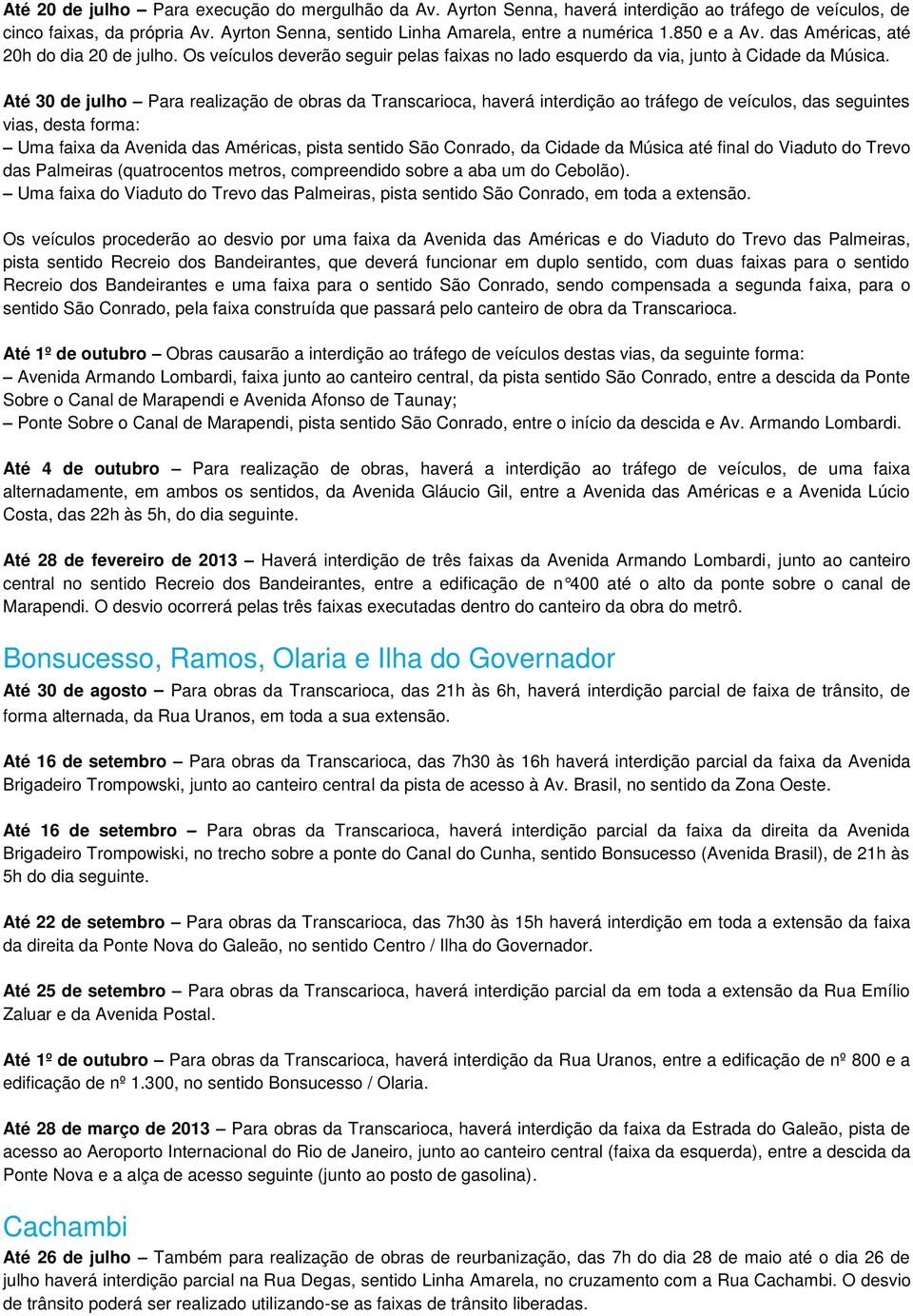 Até 30 de julho Para realização de obras da Transcarioca, haverá interdição ao tráfego de veículos, das seguintes vias, desta forma: Uma faixa da Avenida das Américas, pista sentido São Conrado, da