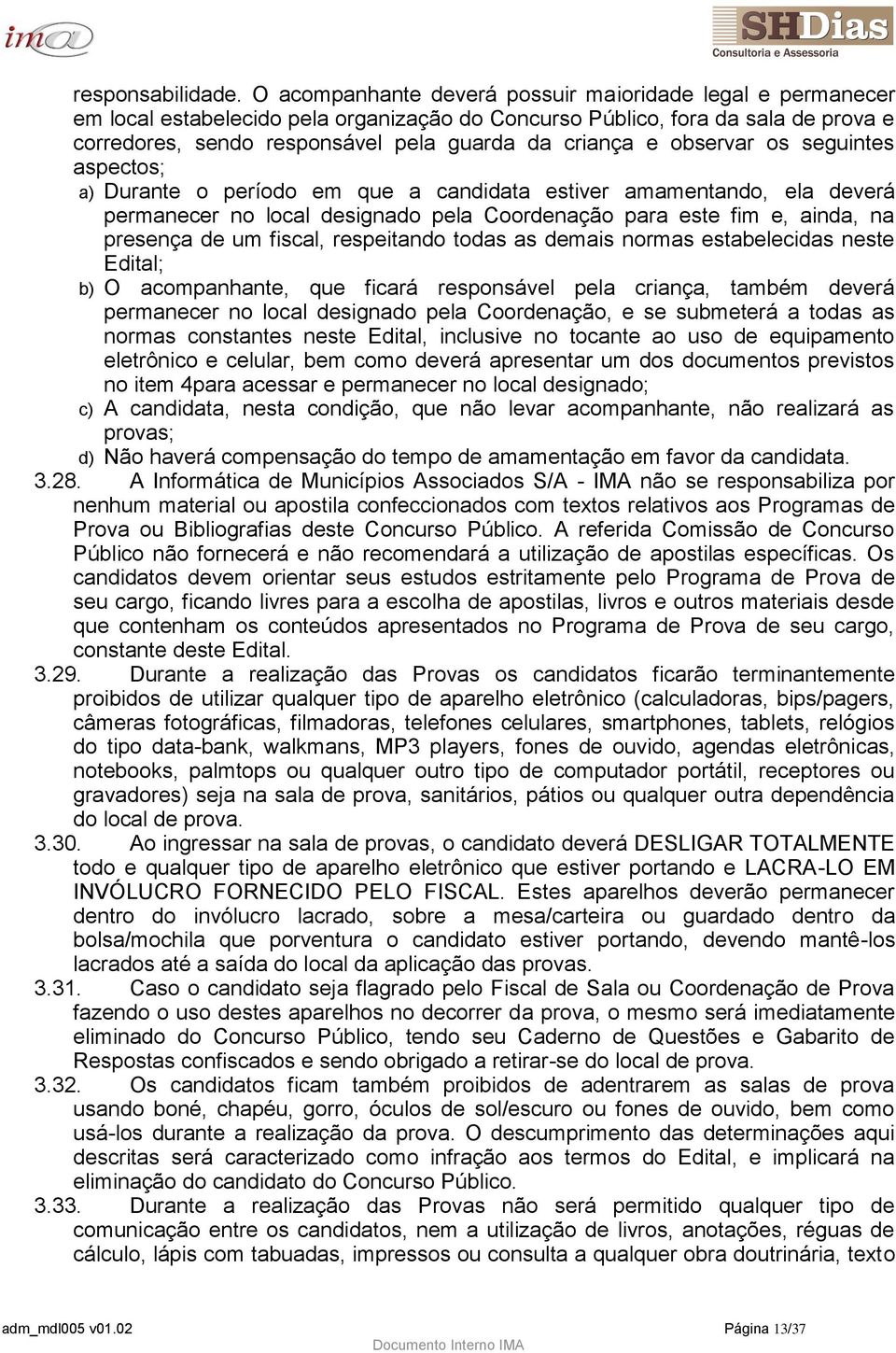 observar os seguintes aspectos; a) Durante o período em que a candidata estiver amamentando, ela deverá permanecer no local designado pela Coordenação para este fim e, ainda, na presença de um