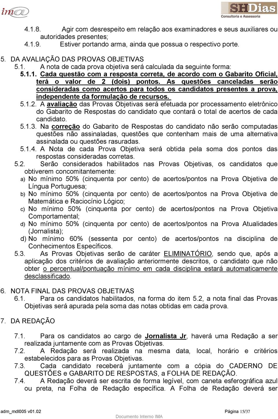 As questões canceladas serão consideradas como acertos para todos os candidatos presentes a prova, independente da formulação de recursos. 5.1.2.