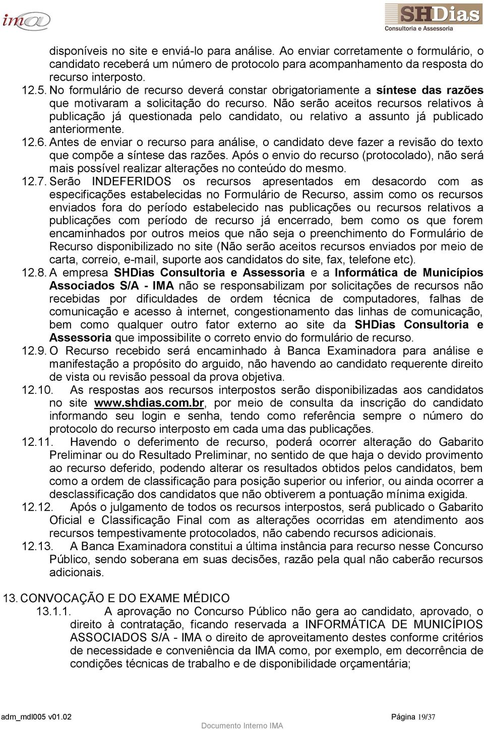 Não serão aceitos recursos relativos à publicação já questionada pelo candidato, ou relativo a assunto já publicado anteriormente. 12.6.