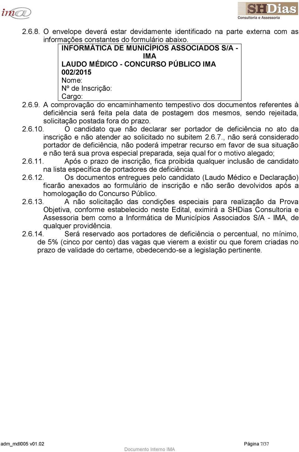 A comprovação do encaminhamento tempestivo dos documentos referentes à deficiência será feita pela data de postagem dos mesmos, sendo rejeitada, solicitação postada fora do prazo. 2.6.10.