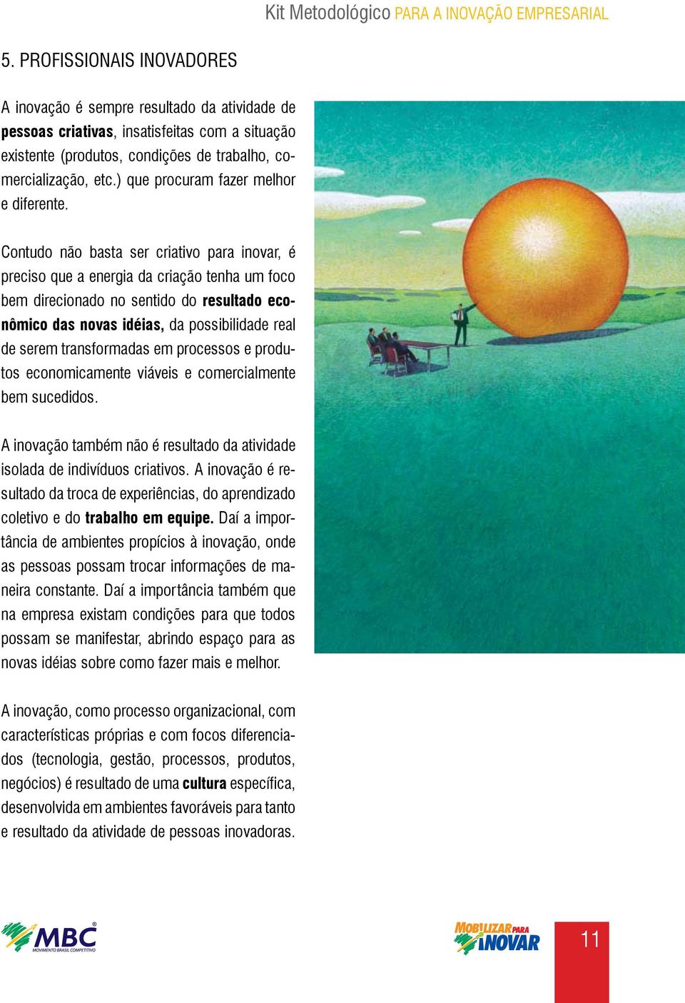 Contudo não basta ser criativo para inovar, é preciso que a energia da criação tenha um foco bem direcionado no sentido do resultado econômico das novas idéias, da possibilidade real de serem