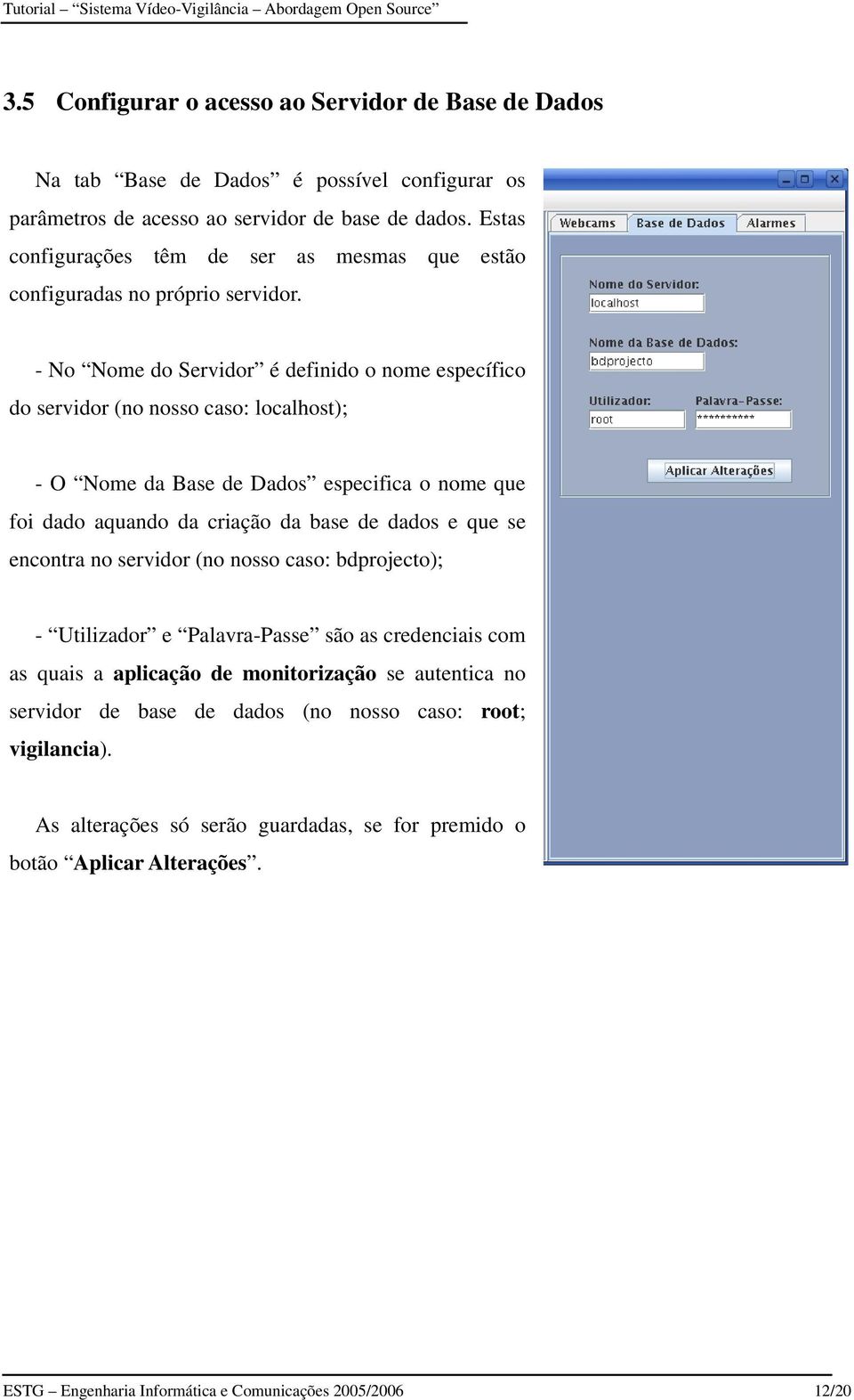 - No Nome do Servidor é definido o nome específico do servidor (no nosso caso: localhost); - O Nome da Base de Dados especifica o nome que foi dado aquando da criação da base de dados e que se