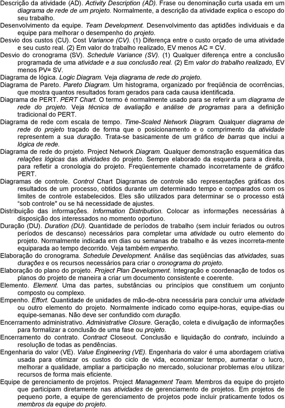 (1) Diferença entre o custo orçado de uma atividade e seu custo real. (2) Em valor do trabalho realizado, EV menos AC = CV. Desvio do cronograma (SV). Schedule Variance (SV).